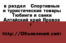  в раздел : Спортивные и туристические товары » Тюбинги и санки . Алтайский край,Яровое г.